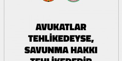AVUKATLAR TEHLİKEDEYSE,SAVUNMA HAKKI TEHLİKEDEDİR